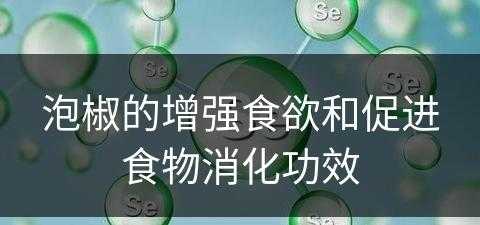 泡椒的增强食欲和促进食物消化功效